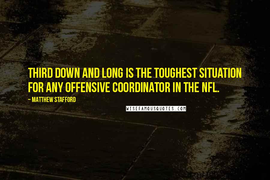 Matthew Stafford Quotes: Third down and long is the toughest situation for any offensive coordinator in the NFL.