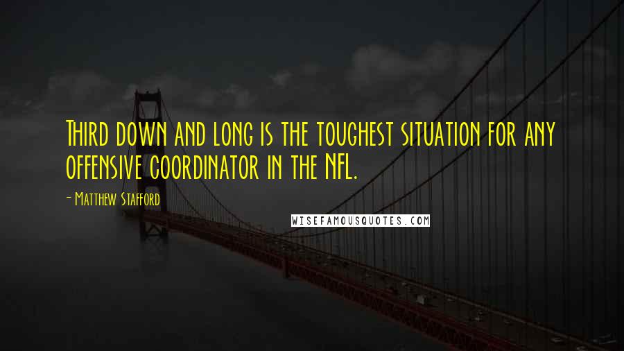 Matthew Stafford Quotes: Third down and long is the toughest situation for any offensive coordinator in the NFL.