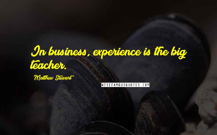 Matthew Stewart Quotes: In business, experience is the big teacher.