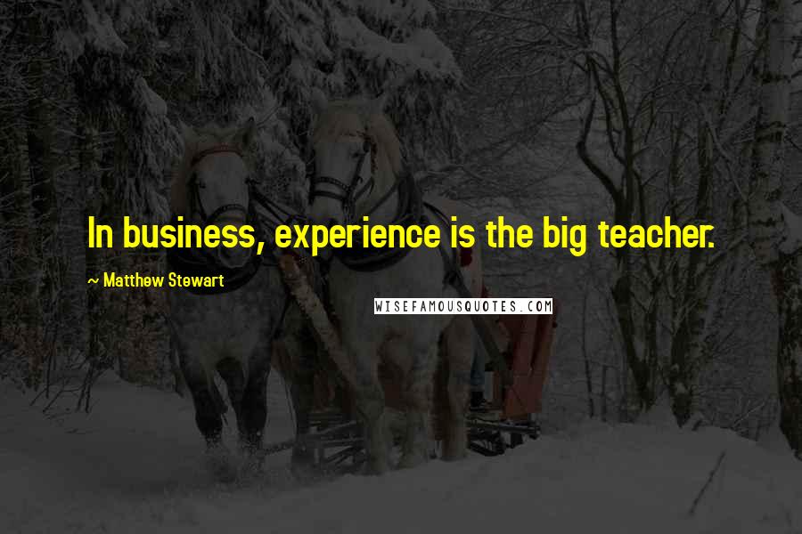 Matthew Stewart Quotes: In business, experience is the big teacher.