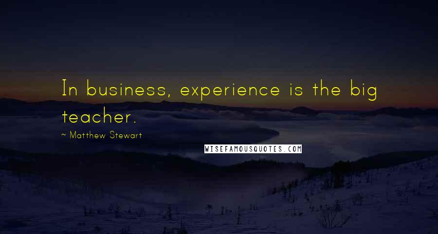 Matthew Stewart Quotes: In business, experience is the big teacher.