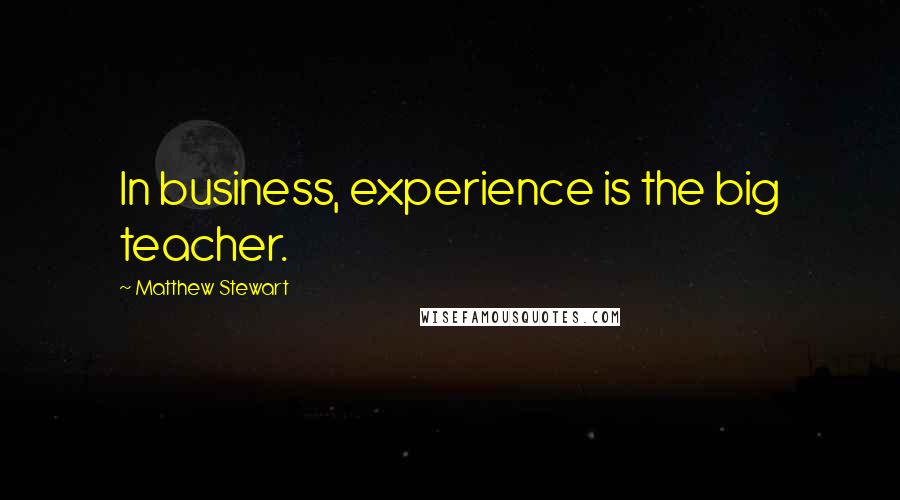 Matthew Stewart Quotes: In business, experience is the big teacher.