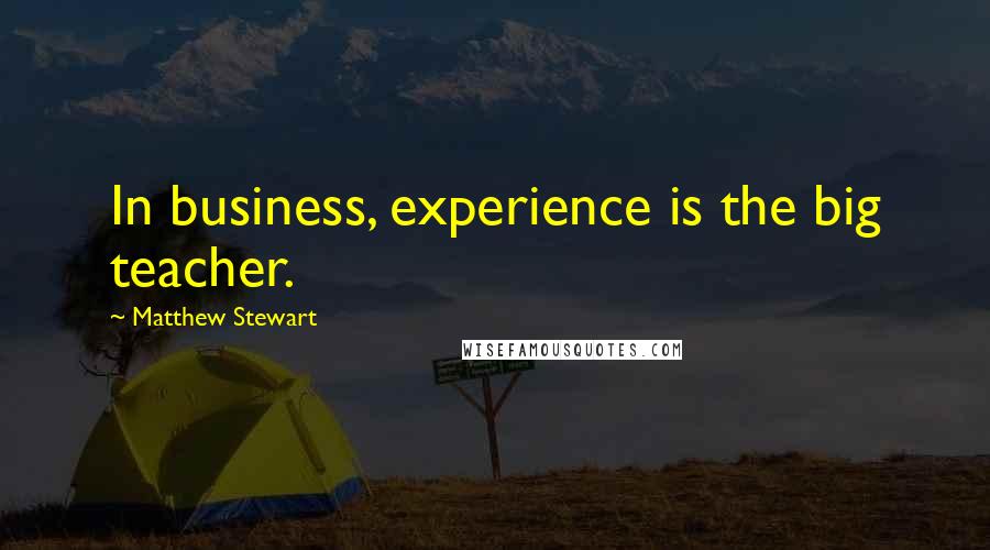Matthew Stewart Quotes: In business, experience is the big teacher.