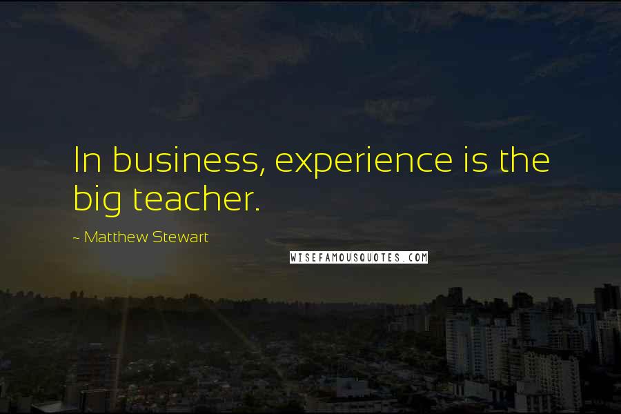Matthew Stewart Quotes: In business, experience is the big teacher.