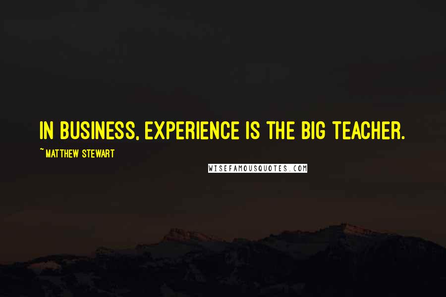 Matthew Stewart Quotes: In business, experience is the big teacher.