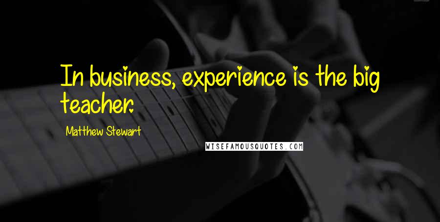 Matthew Stewart Quotes: In business, experience is the big teacher.