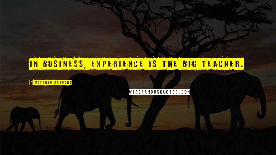 Matthew Stewart Quotes: In business, experience is the big teacher.