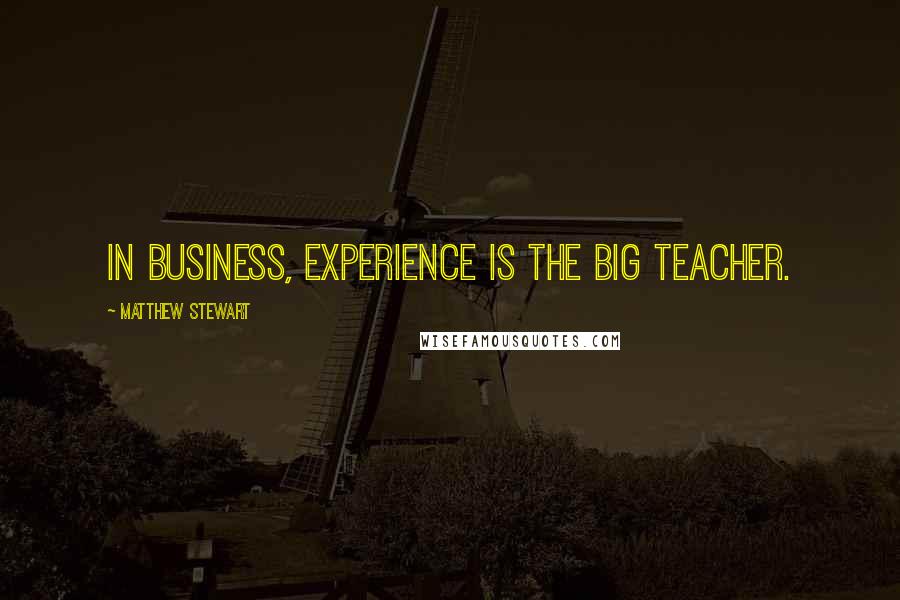 Matthew Stewart Quotes: In business, experience is the big teacher.