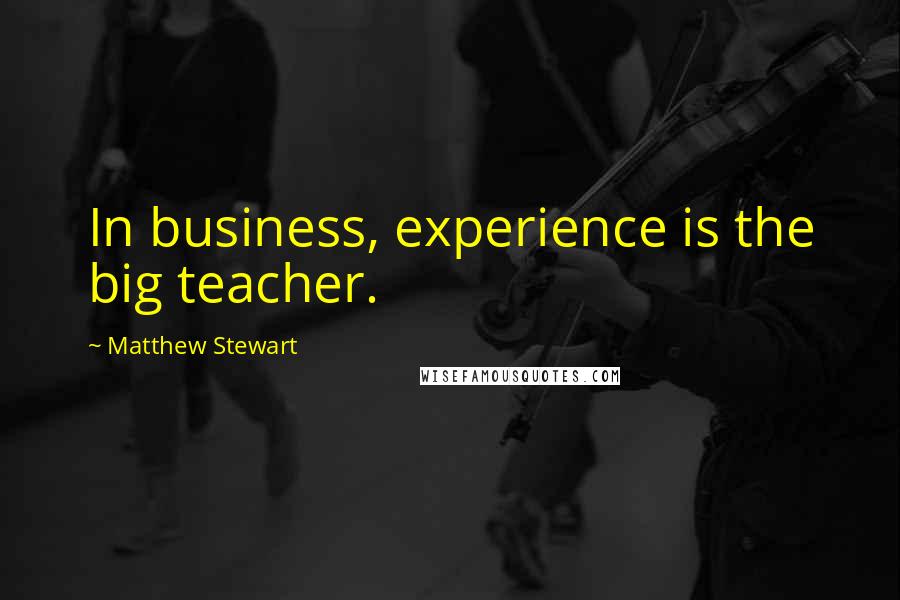 Matthew Stewart Quotes: In business, experience is the big teacher.