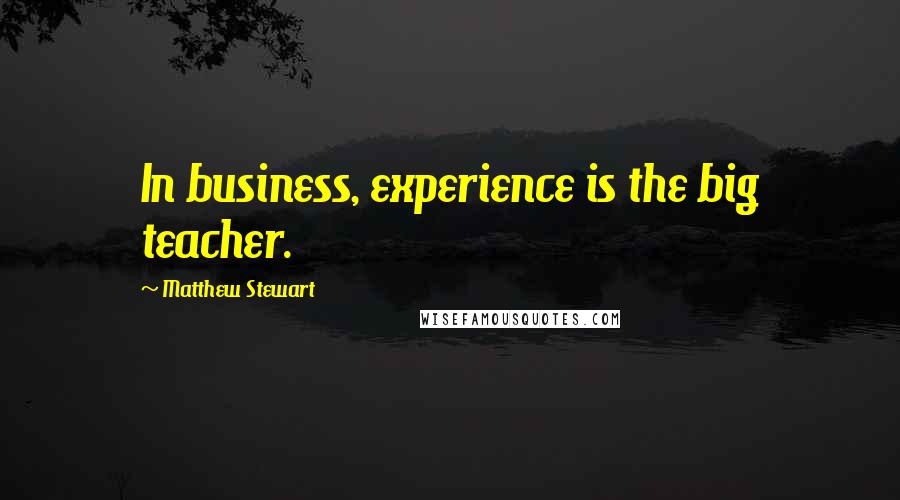 Matthew Stewart Quotes: In business, experience is the big teacher.