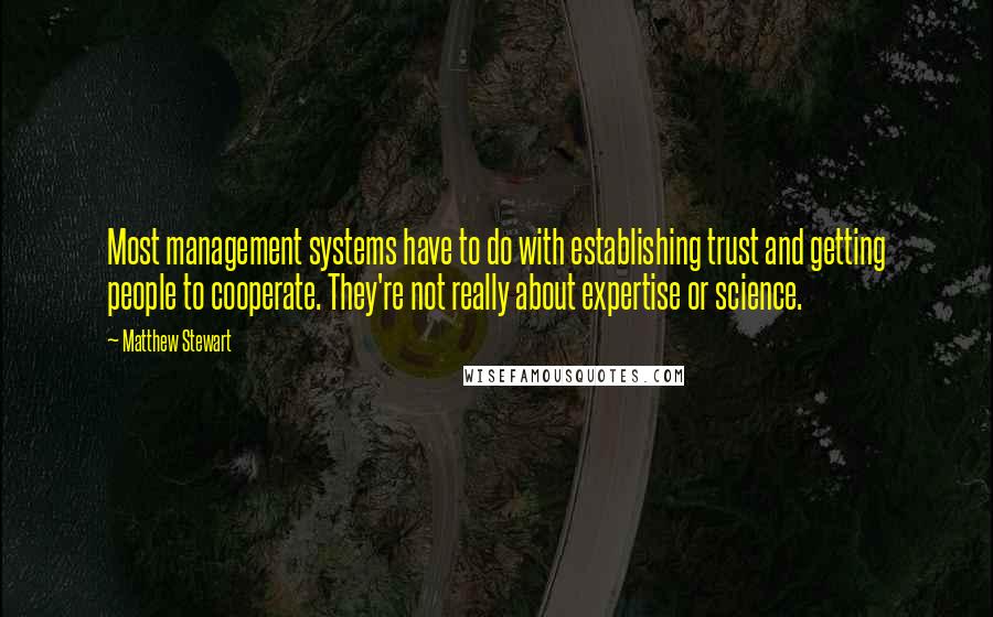 Matthew Stewart Quotes: Most management systems have to do with establishing trust and getting people to cooperate. They're not really about expertise or science.