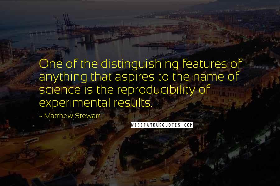 Matthew Stewart Quotes: One of the distinguishing features of anything that aspires to the name of science is the reproducibility of experimental results.