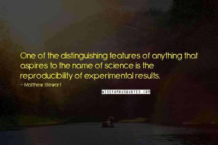 Matthew Stewart Quotes: One of the distinguishing features of anything that aspires to the name of science is the reproducibility of experimental results.