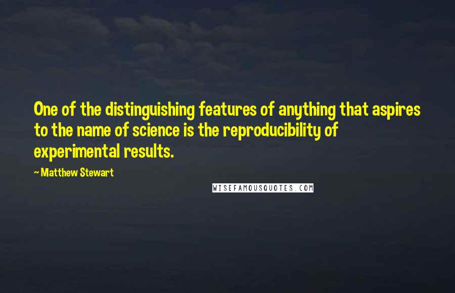 Matthew Stewart Quotes: One of the distinguishing features of anything that aspires to the name of science is the reproducibility of experimental results.