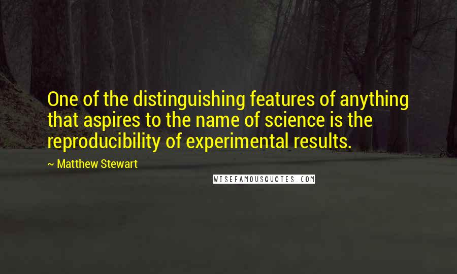 Matthew Stewart Quotes: One of the distinguishing features of anything that aspires to the name of science is the reproducibility of experimental results.