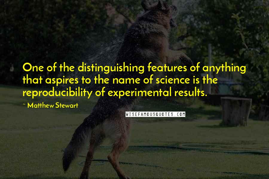 Matthew Stewart Quotes: One of the distinguishing features of anything that aspires to the name of science is the reproducibility of experimental results.