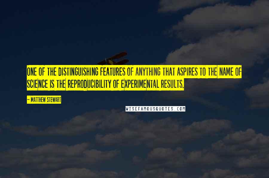 Matthew Stewart Quotes: One of the distinguishing features of anything that aspires to the name of science is the reproducibility of experimental results.