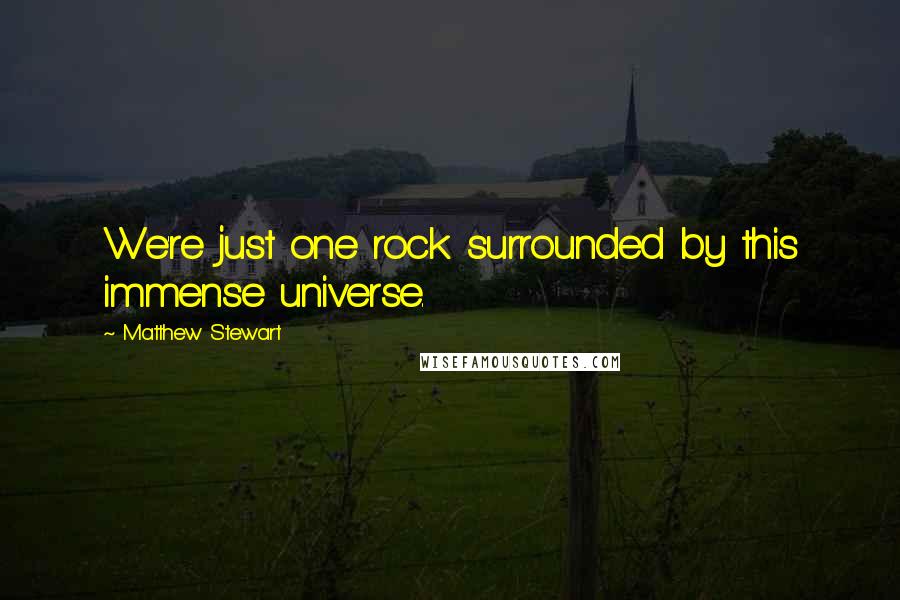 Matthew Stewart Quotes: We're just one rock surrounded by this immense universe.