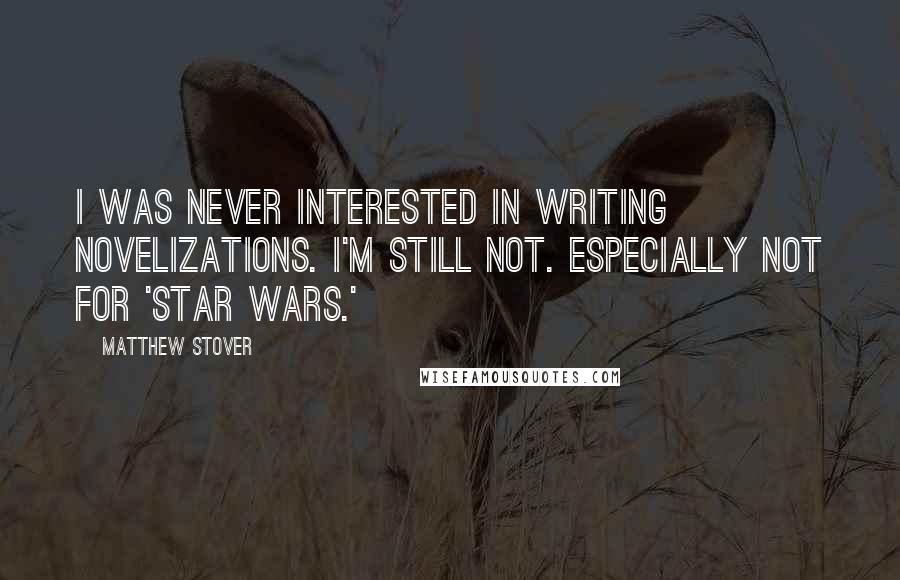 Matthew Stover Quotes: I was never interested in writing novelizations. I'm still not. Especially not for 'Star Wars.'