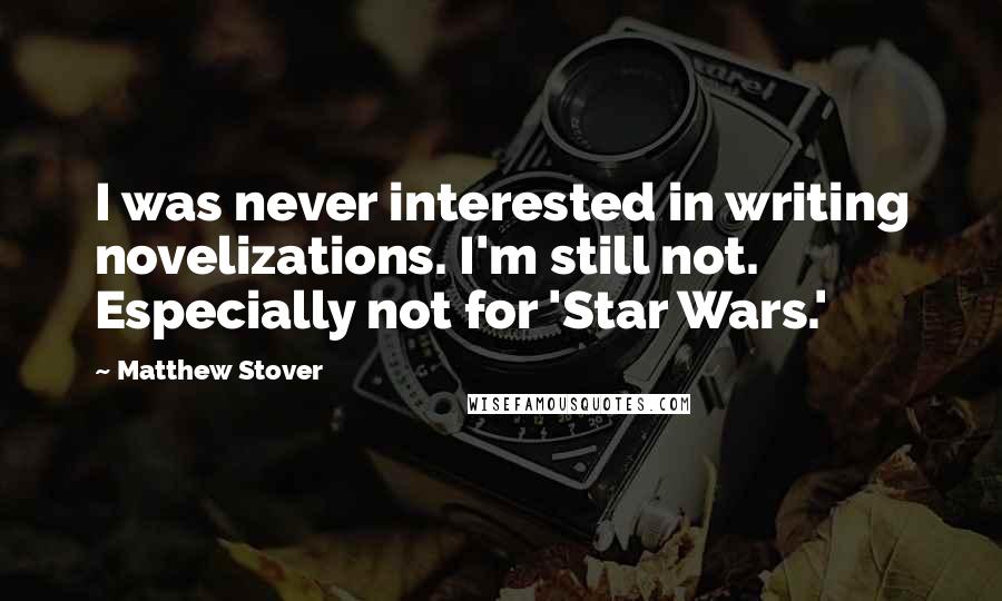 Matthew Stover Quotes: I was never interested in writing novelizations. I'm still not. Especially not for 'Star Wars.'