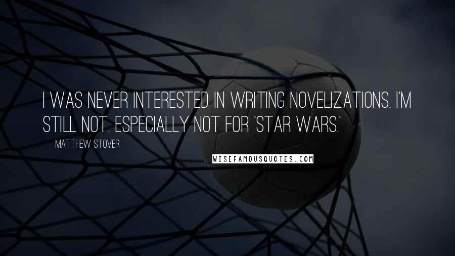 Matthew Stover Quotes: I was never interested in writing novelizations. I'm still not. Especially not for 'Star Wars.'