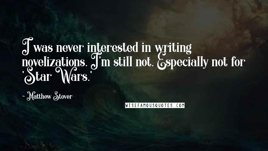 Matthew Stover Quotes: I was never interested in writing novelizations. I'm still not. Especially not for 'Star Wars.'
