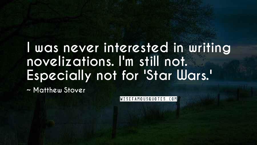 Matthew Stover Quotes: I was never interested in writing novelizations. I'm still not. Especially not for 'Star Wars.'