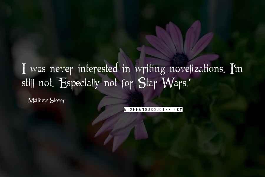 Matthew Stover Quotes: I was never interested in writing novelizations. I'm still not. Especially not for 'Star Wars.'