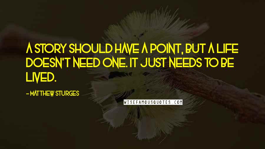 Matthew Sturges Quotes: A story should have a point, but a life doesn't need one. It just needs to be lived.