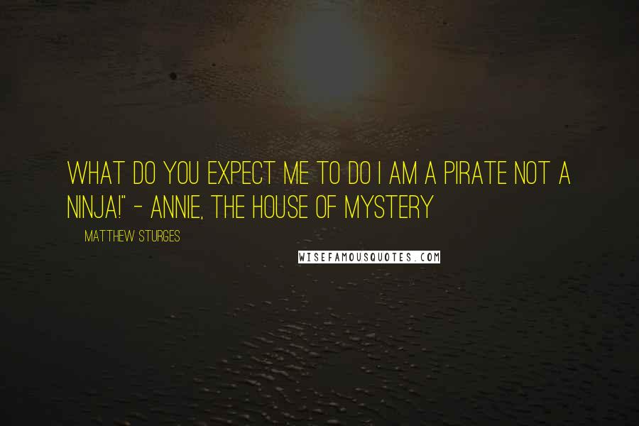 Matthew Sturges Quotes: What do you expect me to do i am a pirate not a ninja!" - Annie, The House of Mystery