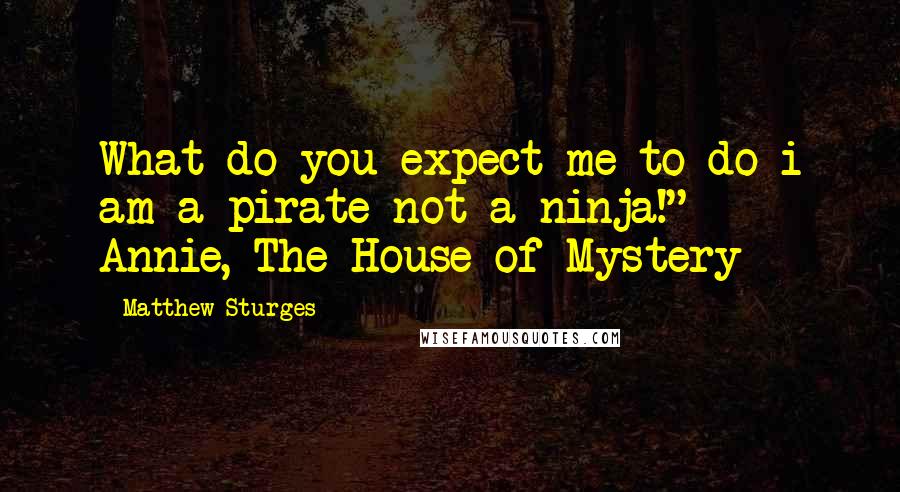 Matthew Sturges Quotes: What do you expect me to do i am a pirate not a ninja!" - Annie, The House of Mystery