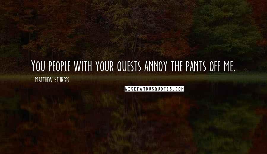 Matthew Sturges Quotes: You people with your quests annoy the pants off me.