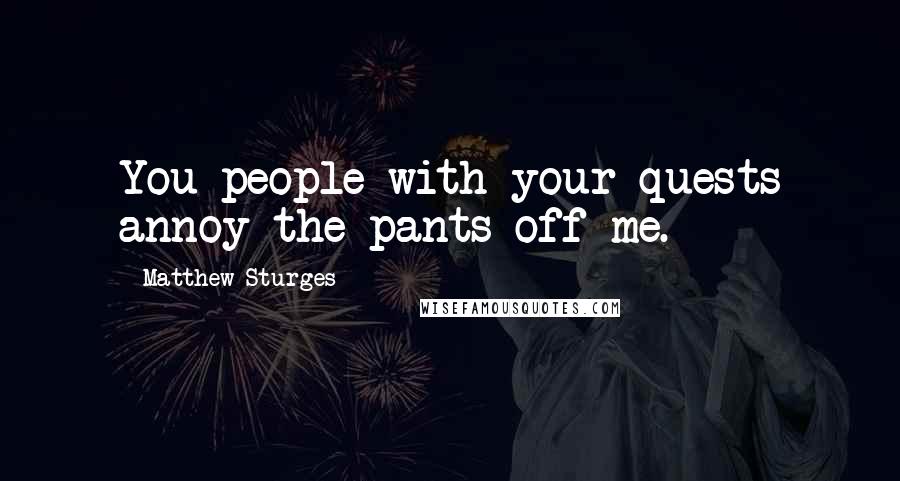 Matthew Sturges Quotes: You people with your quests annoy the pants off me.