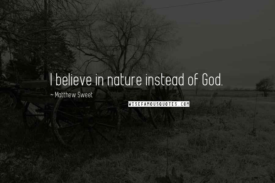 Matthew Sweet Quotes: I believe in nature instead of God.