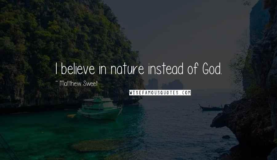 Matthew Sweet Quotes: I believe in nature instead of God.