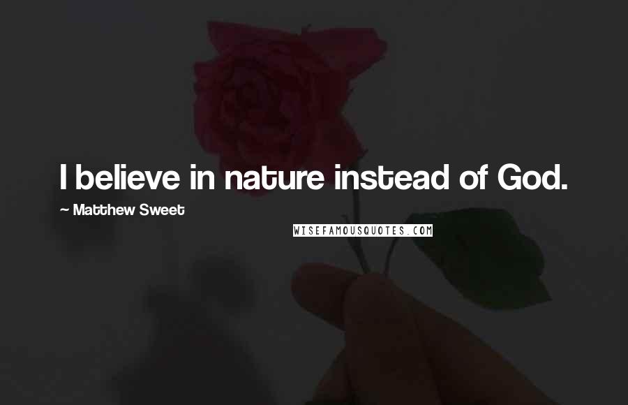 Matthew Sweet Quotes: I believe in nature instead of God.