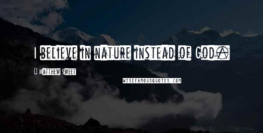 Matthew Sweet Quotes: I believe in nature instead of God.