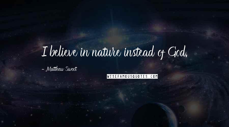 Matthew Sweet Quotes: I believe in nature instead of God.