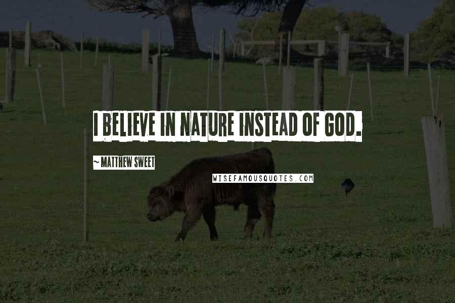 Matthew Sweet Quotes: I believe in nature instead of God.
