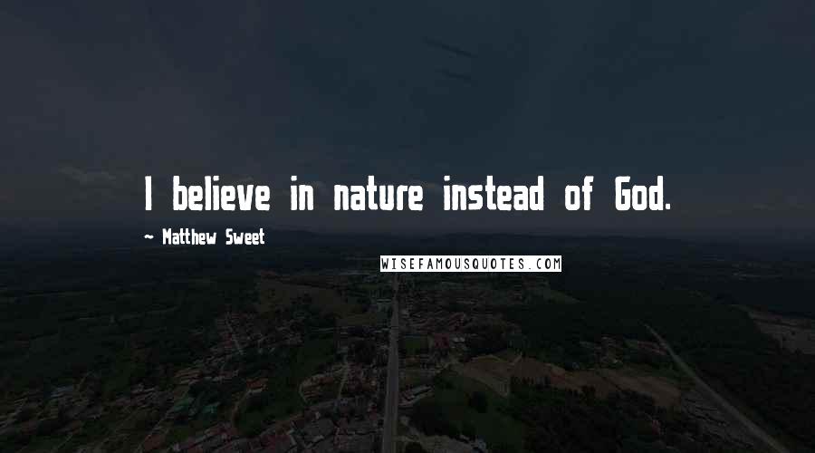 Matthew Sweet Quotes: I believe in nature instead of God.