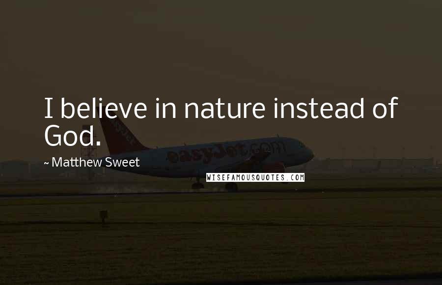 Matthew Sweet Quotes: I believe in nature instead of God.
