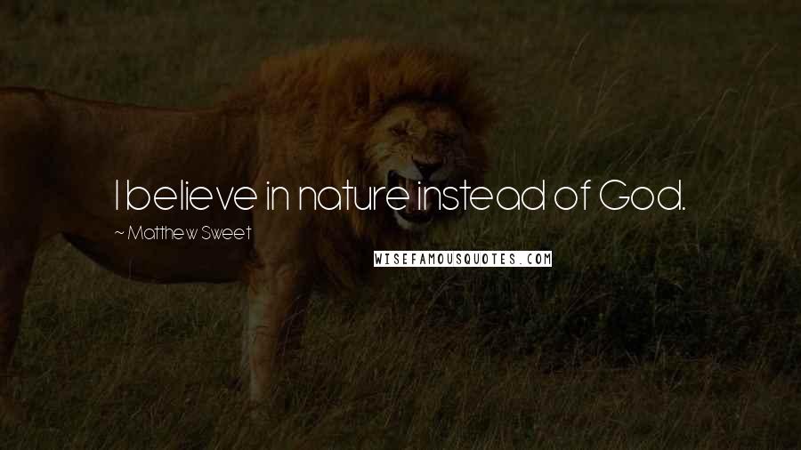 Matthew Sweet Quotes: I believe in nature instead of God.