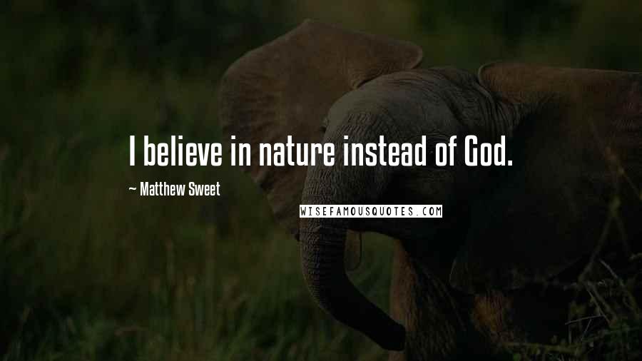 Matthew Sweet Quotes: I believe in nature instead of God.