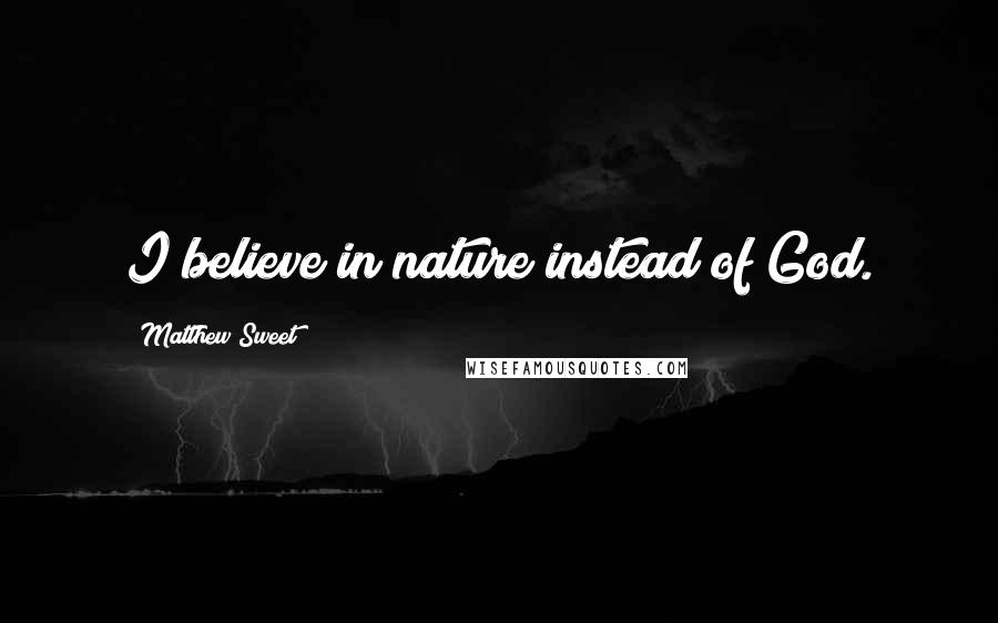 Matthew Sweet Quotes: I believe in nature instead of God.