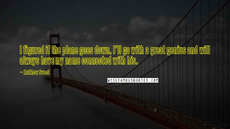 Matthew Sweet Quotes: I figured if the plane goes down, I'll go with a great genius and will always have my name connected with his.