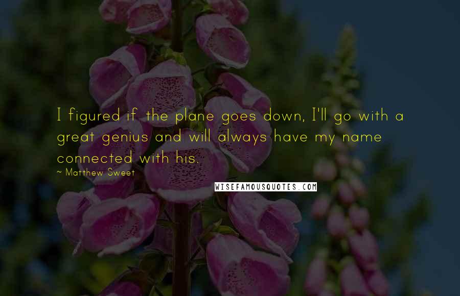 Matthew Sweet Quotes: I figured if the plane goes down, I'll go with a great genius and will always have my name connected with his.