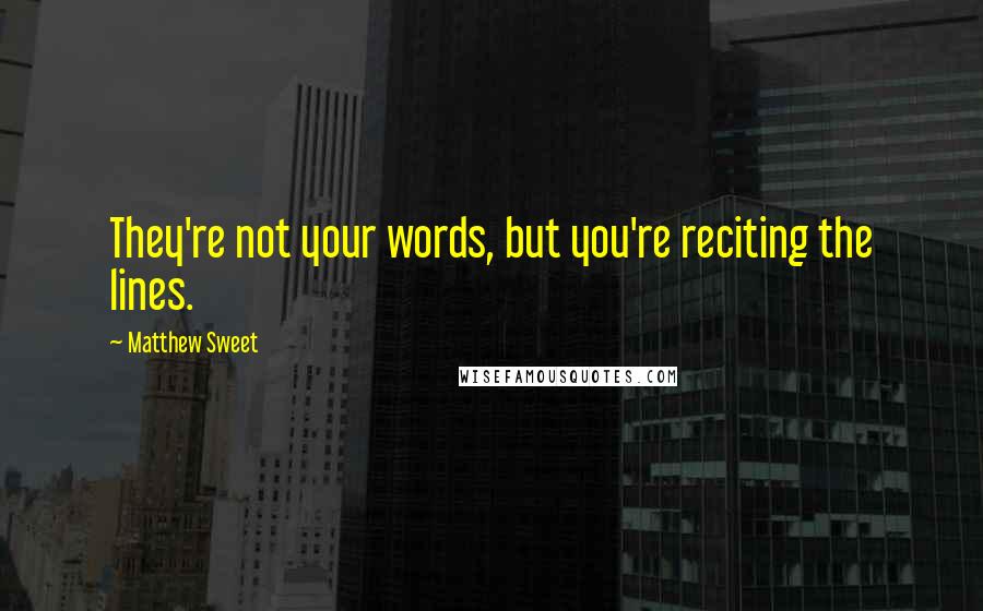 Matthew Sweet Quotes: They're not your words, but you're reciting the lines.