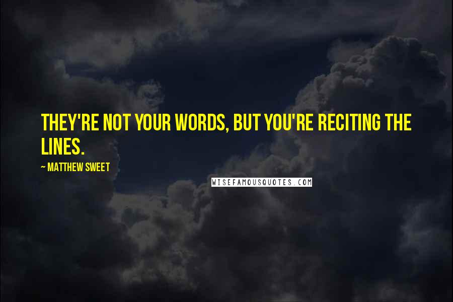 Matthew Sweet Quotes: They're not your words, but you're reciting the lines.