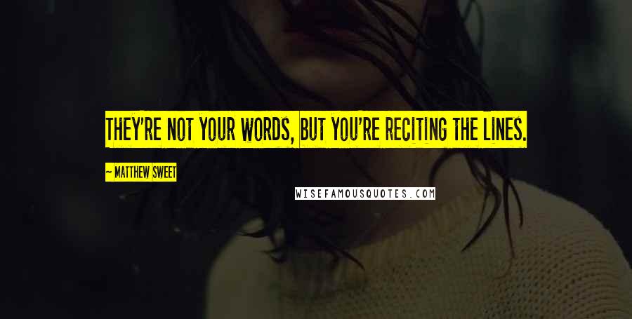 Matthew Sweet Quotes: They're not your words, but you're reciting the lines.