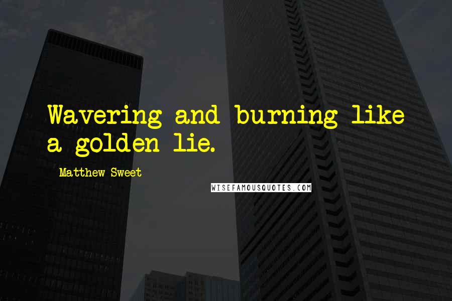 Matthew Sweet Quotes: Wavering and burning like a golden lie.